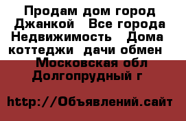 Продам дом город Джанкой - Все города Недвижимость » Дома, коттеджи, дачи обмен   . Московская обл.,Долгопрудный г.